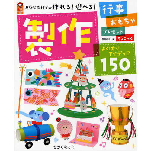 製作よくばりアイディア１５０　身近な素材で☆作れる！遊べる！　＊行事＊おもちゃ＊プレゼント＊ちょこっと＊