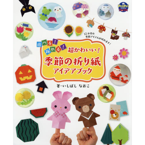 遊べる！飾れる！超かわいい！季節の折り紙アイデアブック　１２か月の季節アイテムが折れます！