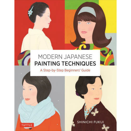 ＭＯＤＥＲＮ　ＪＡＰＡＮＥＳＥ　ＰＡＩＮＴＩＮＧ　ＴＥＣＨＮＩＱＵＥＳ　Ａ　Ｓｔｅｐ‐ｂｙ‐Ｓｔｅｐ　Ｂｅｇｉｎｎｅｒ’ｓ　Ｇｕｉｄ