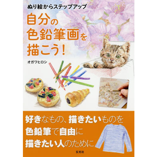 ぬり絵からステップアップ自分の色鉛筆画を描こう！　好きなもの、描きたいものを色鉛筆で自由に描きたい人のために
