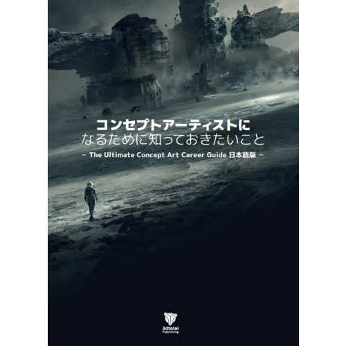 コンセプトアーティストになるために知っておきたいこと　Ｔｈｅ　Ｕｌｔｉｍａｔｅ　Ｃｏｎｃｅｐｔ　Ａｒｔ　Ｃａｒｅｅｒ　Ｇｕｉｄｅ日本