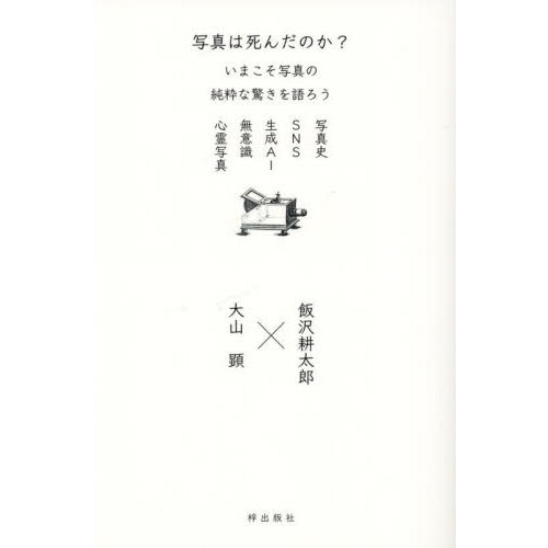写真は死んだのか？　いまこそ写真の純粋な驚きを語ろう　写真史　ＳＮＳ　生成ＡＩ　無意識　心霊写真