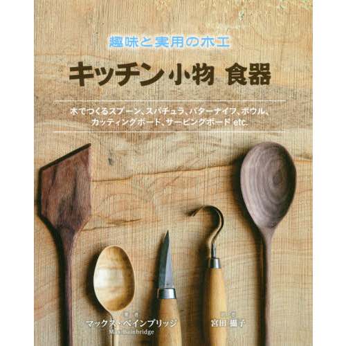 キッチン小物食器　趣味と実用の木工　木でつくるスプーン、スパチュラ、バターナイフ、ボウル、カッティングボード、サービングボードｅｔｃ
