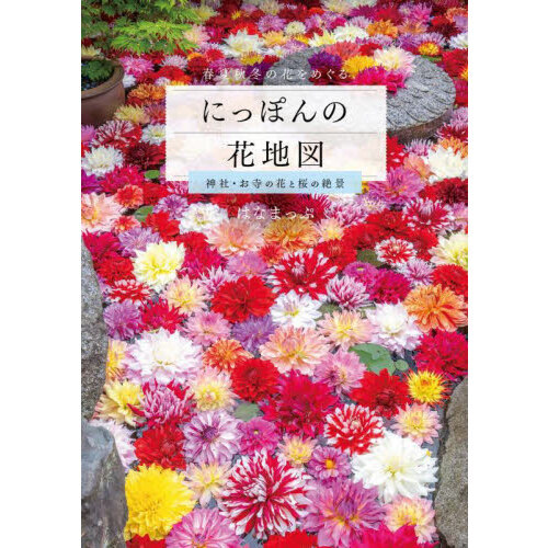 にっぽんの花地図　神社・お寺の花と桜の絶景　春夏秋冬の花をめぐる