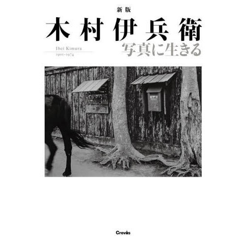 木村伊兵衛写真に生きる　Ｉｈｅｉ　Ｋｉｍｕｒａ　１９０１－１９７４