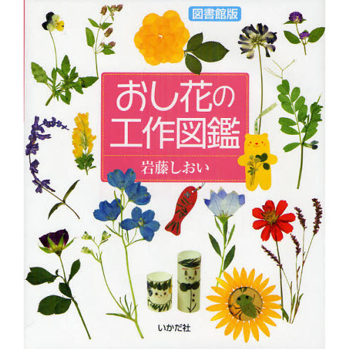 おし花の工作図鑑　野原の草花、育てた草花を身近な材料でおし花しましょう　図書館版