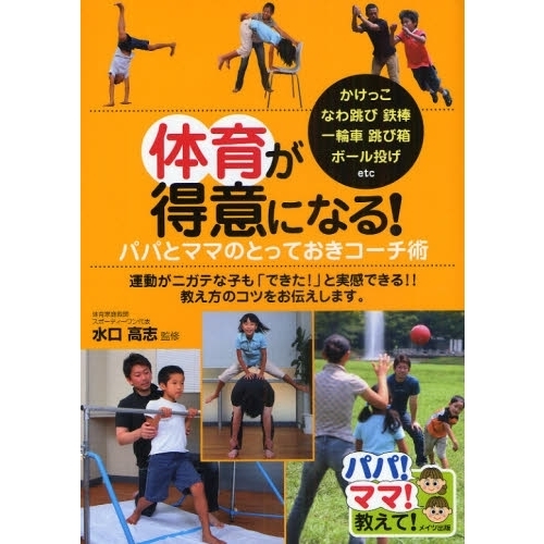 体育が得意になる！パパとママのとっておきコーチ術　かけっこ　なわ跳び　鉄棒　一輪車　跳び箱　ボール投げｅｔｃ