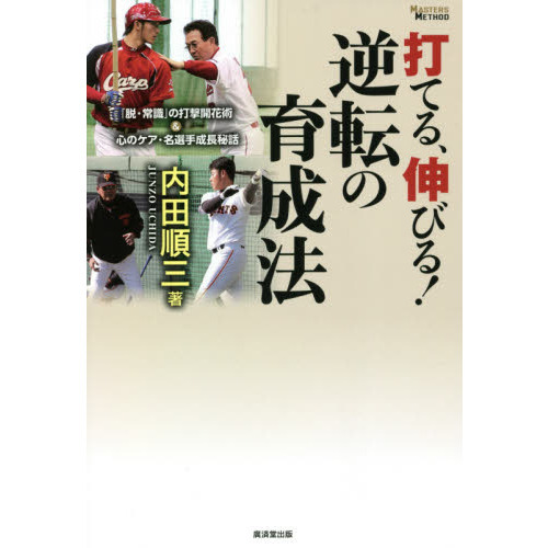 打てる、伸びる！逆転の育成法　「脱・常識」の打撃開花術＆心のケア・名選手成長秘話