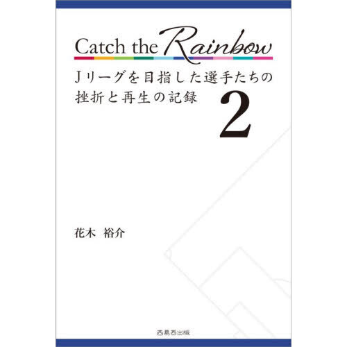 Ｃａｔｃｈ　ｔｈｅ　Ｒａｉｎｂｏｗ　Ｊリーグを目指した選手たちの挫折と再生の記録　２