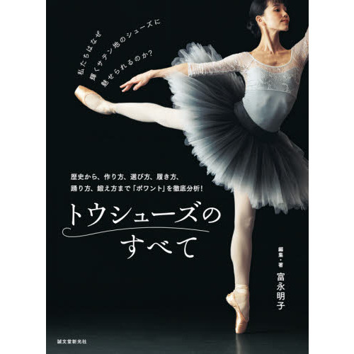 トウシューズのすべて　歴史から、作り方、選び方、履き方、踊り方、鍛え方まで「ポワント」を徹底分析！