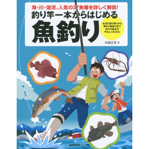 釣り竿一本からはじめる魚釣り　海・川・湖沼、人気の３７魚種を詳しく解説！　水辺の遊び釣りから夢の大物釣りまで釣りの基本がやさしくわか