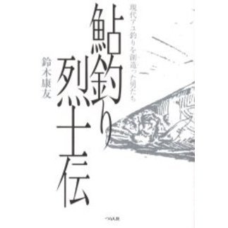 鮎釣り烈士伝　現代アユ釣りを創造った男たち