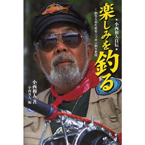 楽しみを釣る　釣り人のためのニッポン釣り史伝　小西和人自伝