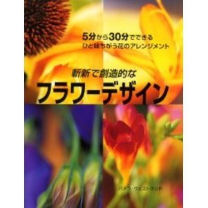 斬新で創造的なフラワーデザイン　５分から３０分でできるひと味ちがう花のアレンジメント
