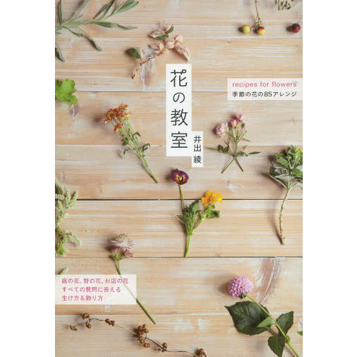 花の教室　ｒｅｃｉｐｅｓ　ｆｏｒ　ｆｌｏｗｅｒｓ　季節の花の８５アレンジ　庭の花、野の花、お店の花すべての質問に答える生け方＆飾り方