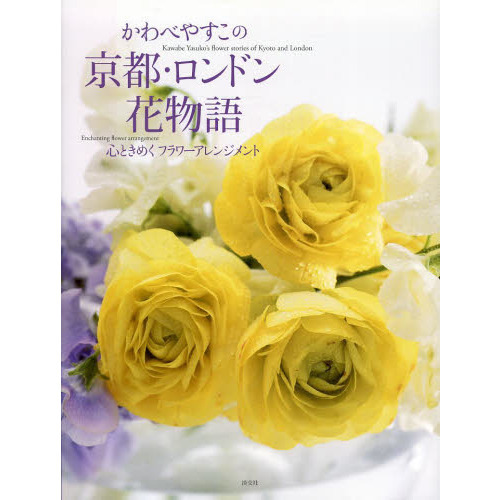 かわべやすこの京都・ロンドン花物語　心ときめくフラワーアレンジメント