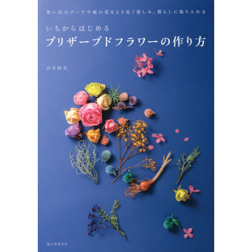 いちからはじめるプリザーブドフラワーの作り方　思い出のブーケや庭の花をより長く楽しみ、暮らしに取り入れる