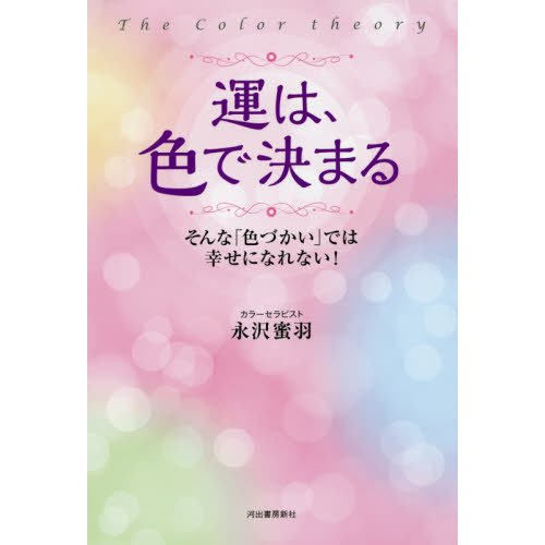 運は、色で決まる　Ｔｈｅ　Ｃｏｌｏｒ　ｔｈｅｏｒｙ　そんな「色づかい」では幸せになれない！