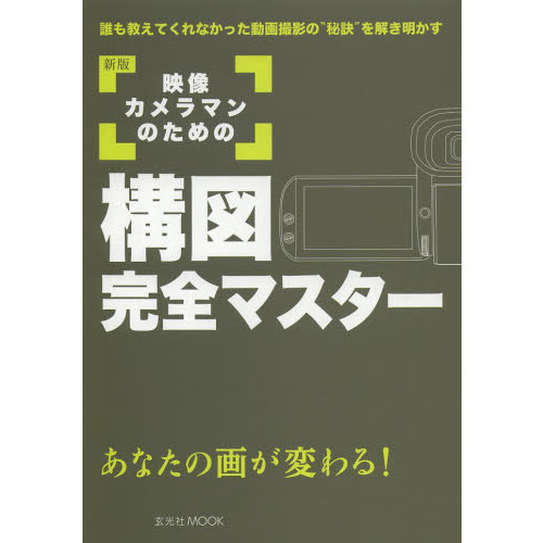 映像カメラマンのための構図完全マスター　あなたの画が変わる！　誰も教えてくれなかった動画撮影の“秘訣”を解き明かす