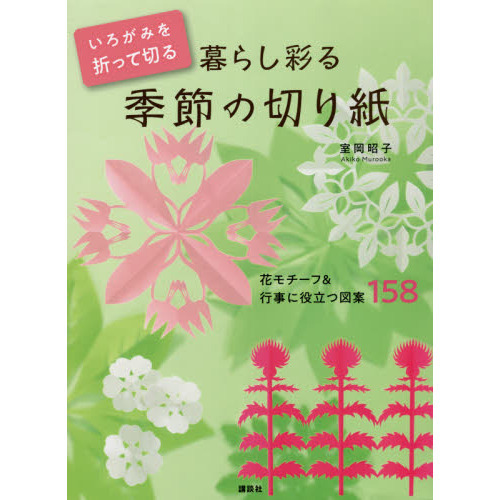 いろがみを折って切る暮らし彩る季節の切り紙　花モチーフ＆行事に役立つ図案１５８