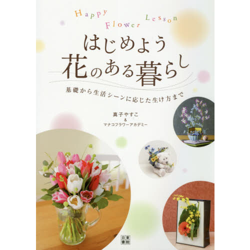 はじめよう花のある暮らし　Ｈａｐｐｙ　Ｆｌｏｗｅｒ　Ｌｅｓｓｏｎ　基礎から生活シーンに応じた生け方まで