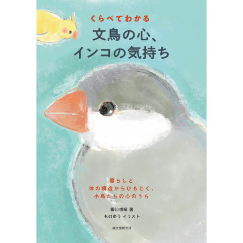 くらべてわかる文鳥の心、インコの気持ち　暮らしと体の構造からひもとく、小鳥たちの心のうち
