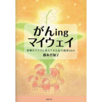 がんｉｎｇマイウェイ　経験をプラスに変えてきた私の闘病Ｑ＆Ａ