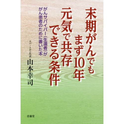 末期がんでもまず１０年元気で共存できる条件　がんサバイバー〈生還者〉ががん患者のために書いた本