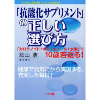 「抗酸化サプリメント」の正しい選び方　「カロテノイド＋ポリフェノール＋水素」で１０歳若返る！　健康で元気だから実現する、充実した毎日