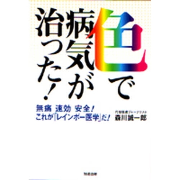 色で病気が治った！　無痛速効安全！これが「レインボー医学」だ！