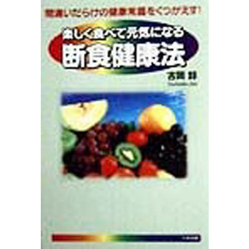 楽しく食べて元気になる断食健康法　間違いだらけの健康常識をくつがえす！