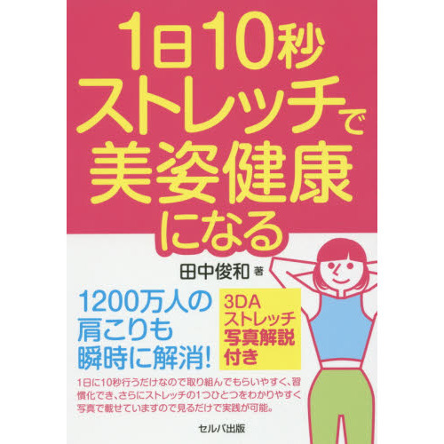 １日１０秒ストレッチで美姿健康になる　１２００万人の肩こりも瞬時に解消！　３ＤＡストレッチ写真解説付き