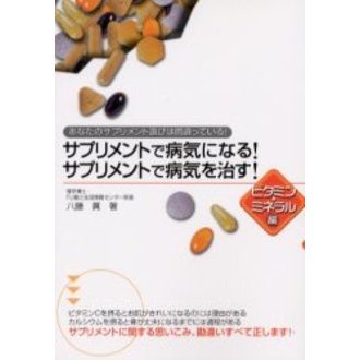 サプリメントで病気になる！サプリメントで病気を治す！　ビタミン・ミネラル編