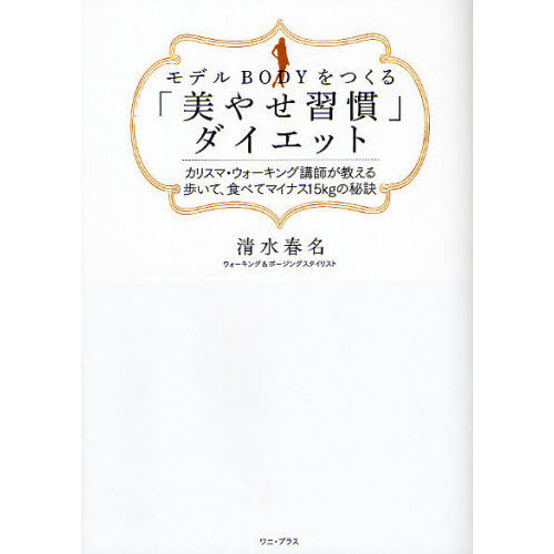 モデルＢＯＤＹをつくる「美やせ習慣」ダイエット　カリスマ・ウォーキング講師が教える歩いて、食べてマイナス１５ｋｇの秘訣