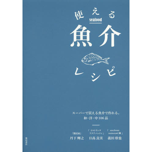 使える魚介レシピ　スーパーで買える魚介で作れる。和・洋・中１０６品