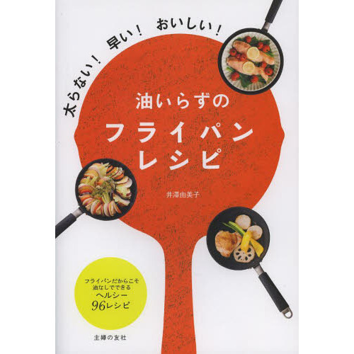 油いらずのフライパンレシピ　太らない！早い！おいしい！　フライパンだからこそ油なしでできるヘルシー９６レシピ