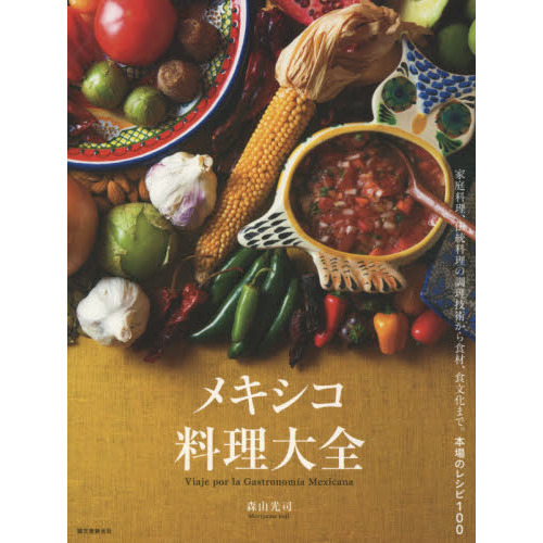 メキシコ料理大全: 家庭料理、伝統料理の調理技術から食材、食文化まで。本場のレシピ100