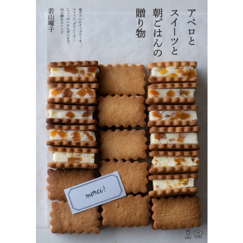 アペロとスイーツと朝ごはんの贈り物　塩サブレにチーズケーキ、マフィン、グラノーラ…しょっぱいから甘いまで、５３の贈れるレシピ