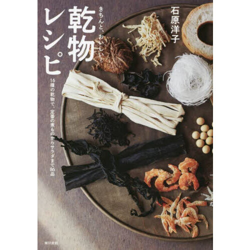 きちんと、おいしい！乾物レシピ　１６種の乾物で、定番の煮ものからサラダまで８６品