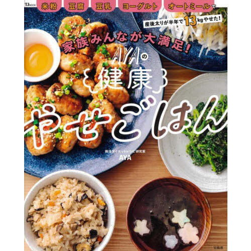 家族みんなが大満足！ＡＹＡの健康やせごはん　米粉　豆腐　豆乳　ヨーグルト　オートミールで産後太りが半年で１３ｋｇやせた！