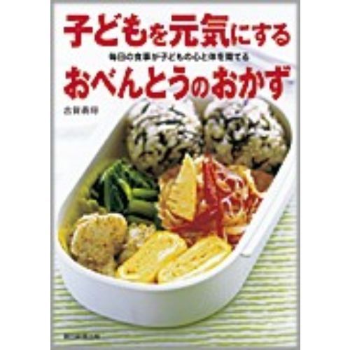 子どもを元気にするおべんとうのおかず　毎日の食事が子どもの心と体を育てる