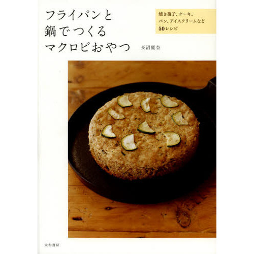 フライパンと鍋でつくるマクロビおやつ　焼き菓子、ケーキ、パン、アイスクリームなど５０レシピ