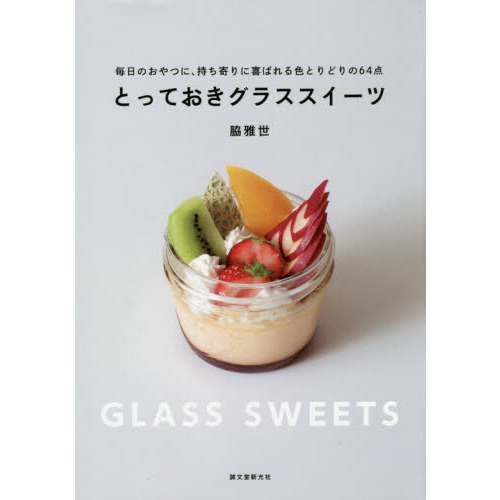 とっておきグラススイーツ　毎日のおやつに、持ち寄りに喜ばれる色とりどりの６４点
