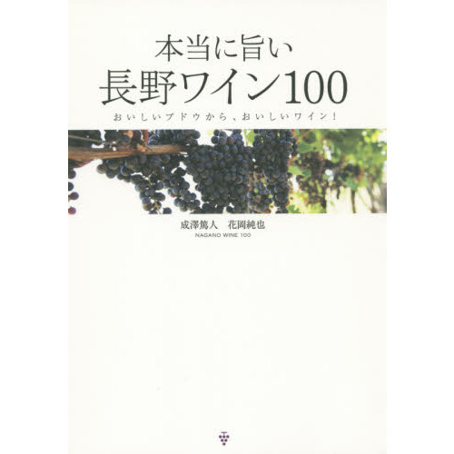 本当に旨い長野ワイン１００　おいしいブドウから、おいしいワイン！