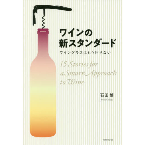 ワインの新スタンダード　ワイングラスはもう回さない　１５Ｓｔｏｒｉｅｓ　ｆｏｒ　ａ　Ｓｍａｒｔ　Ａｐｐｒｏａｃｈ　ｔｏ　Ｗｉｎｅ