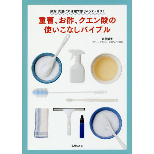 重曹、お酢、クエン酸の使いこなしバイブル　掃除洗濯に大活躍で家じゅうスッキリ！