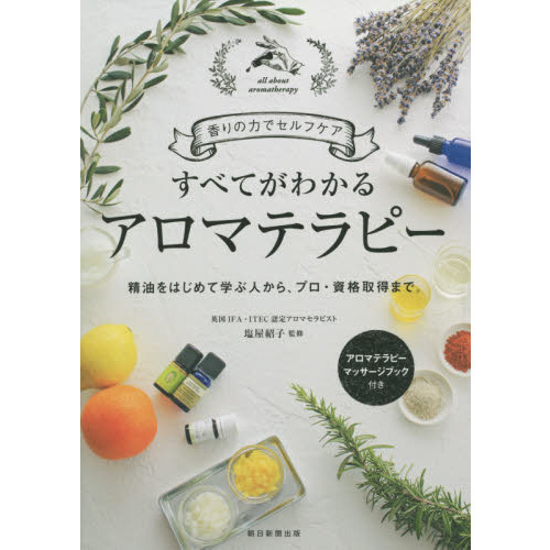 すべてがわかるアロマテラピー　香りの力でセルフケア　精油をはじめて学ぶ人から、プロ・資格取得まで。