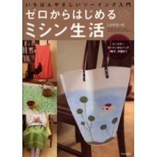 ゼロからはじめるミシン生活　いちばんやさしいソーイング入門　コースター、カーテンからバッグ、帽子、洋服まで