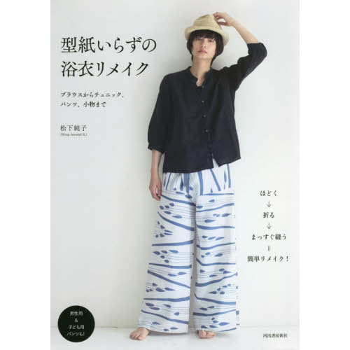 型紙いらずの浴衣リメイク　ブラウスからチュニック、パンツ、小物まで