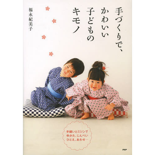 手づくりで、かわいい子どものキモノ　手縫いとミシンでゆかた、じんべい　ひとえ、あわせ…
